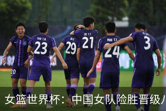 女篮世界杯：中国女队险胜晋级八强，韩旭与杨舒予表现出色